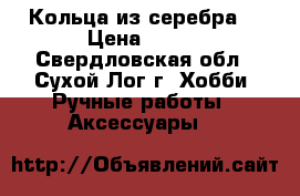 Кольца из серебра. › Цена ­ 400 - Свердловская обл., Сухой Лог г. Хобби. Ручные работы » Аксессуары   